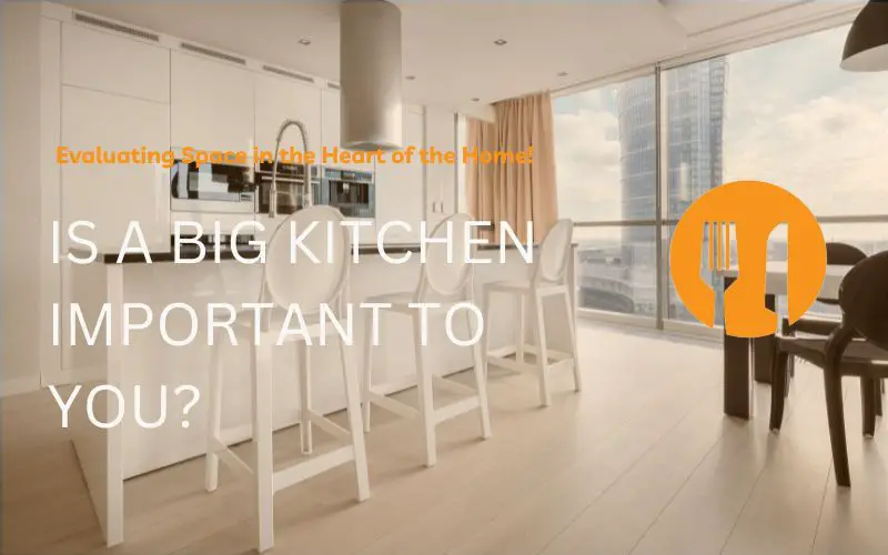 Is a Big Kitchen Important to You? Evaluating Space in the Heart of the Home